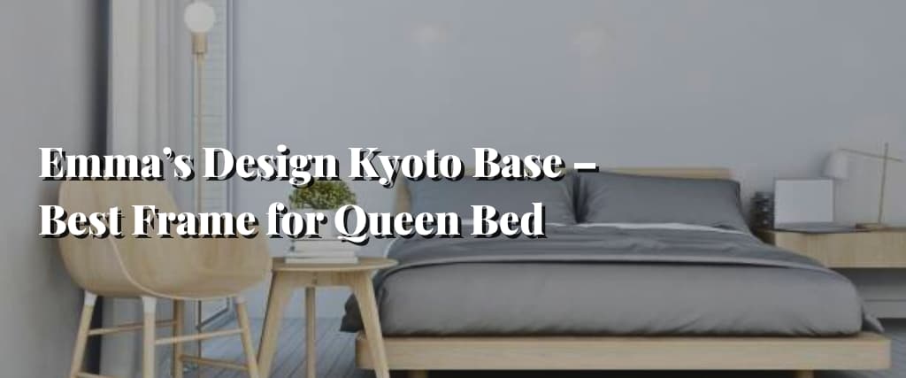 Emma’s Design Kyoto Base – Best Frame for Queen Bed