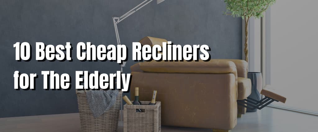 10 Best Cheap Recliners for The Elderly