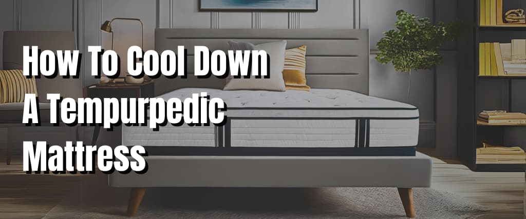 How To Cool Down A Tempurpedic Mattress.