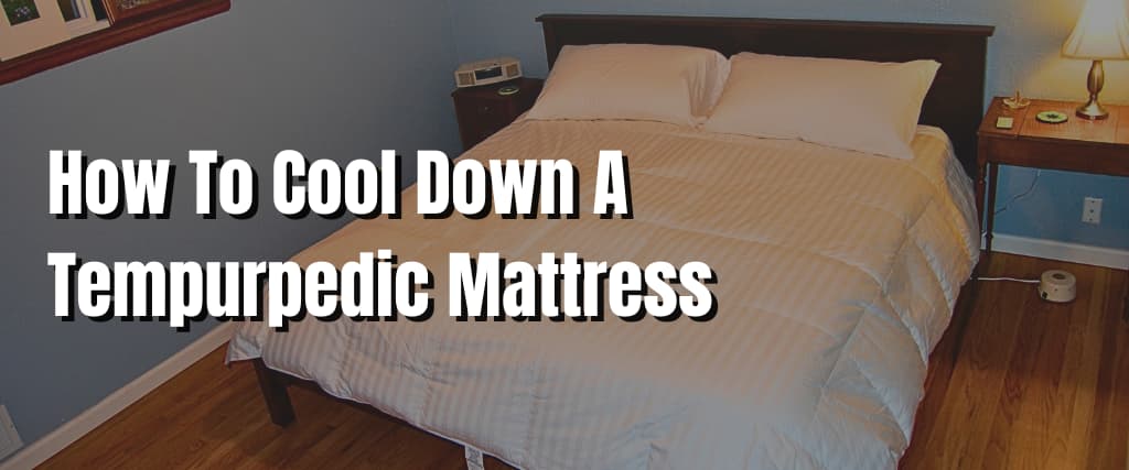 How To Cool Down A Tempurpedic Mattress