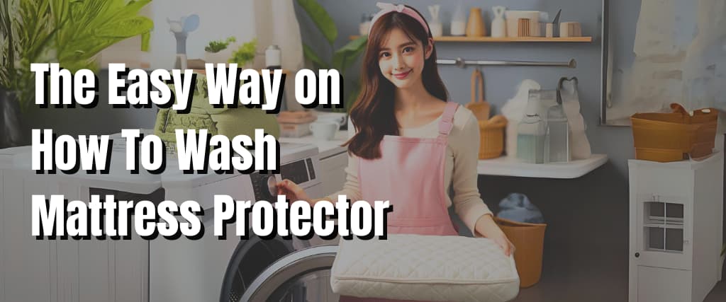 The Easy Way on How To Wash Mattress Protector.