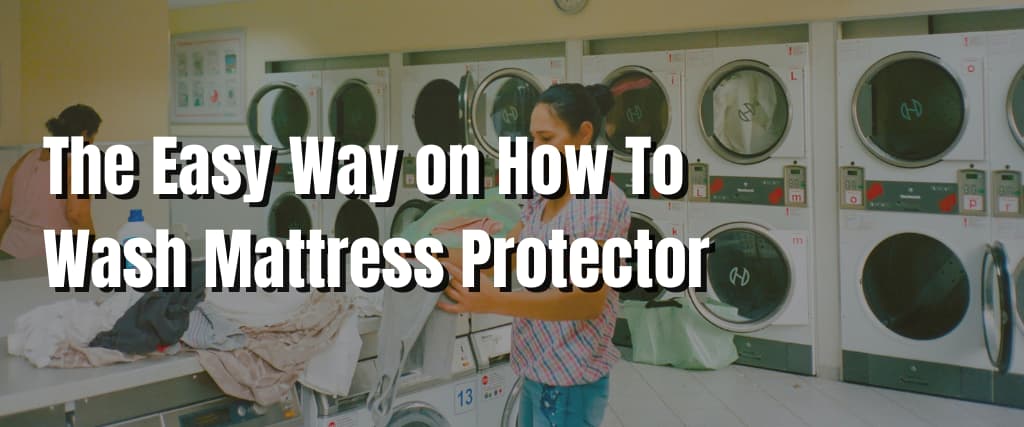 The Easy Way on How To Wash Mattress Protector