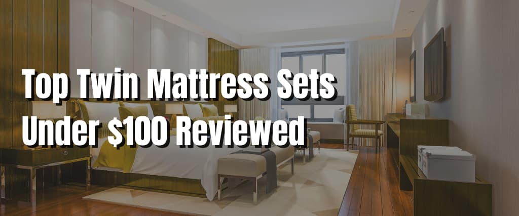 Top Twin Mattress Sets Under $100 Reviewed