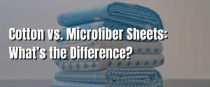 Cotton vs. Microfiber Sheets What’s the Difference