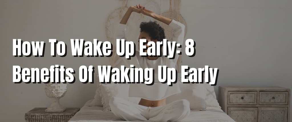 How To Wake Up Early 8 Benefits Of Waking Up Early