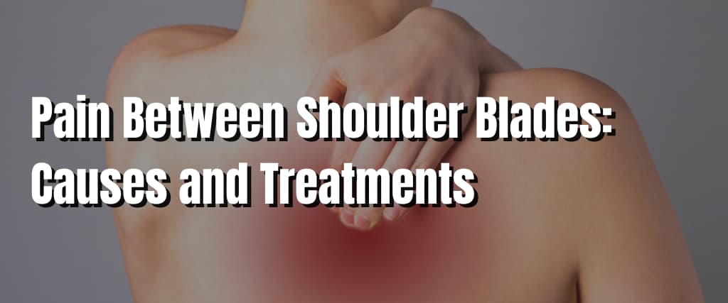 Pain Between Shoulder Blades Causes and Treatments