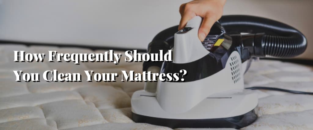 How Frequently Should You Clean Your Mattress