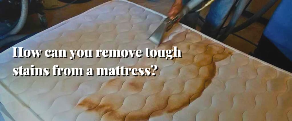 How can you remove tough stains from a mattress