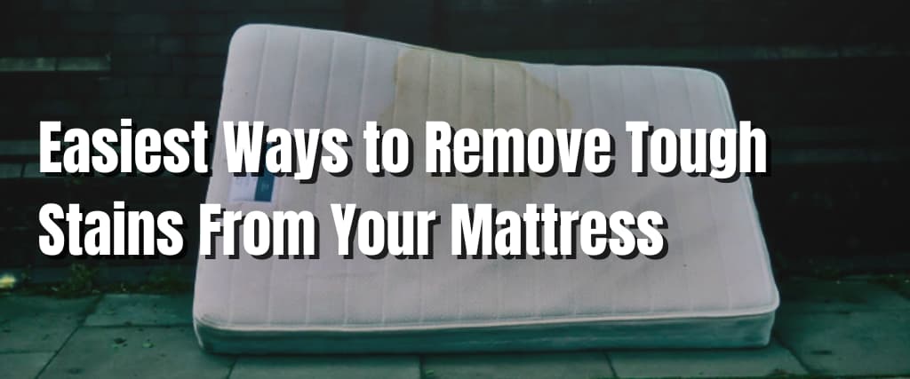 Easiest Ways to Remove Tough Stains From Your Mattress