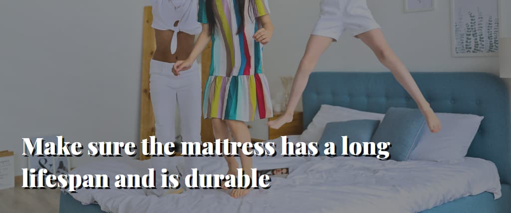 Make sure the mattress has a long lifespan and is durable