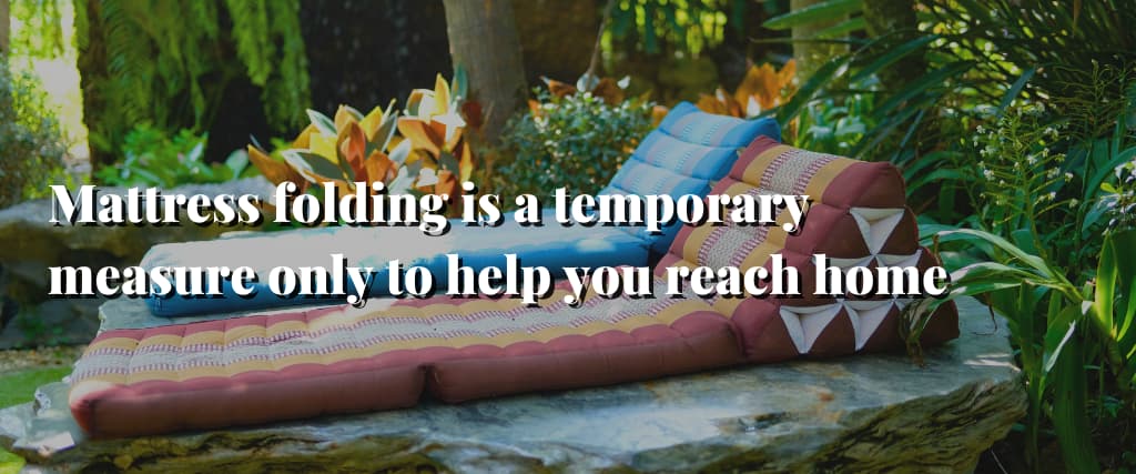 Mattress folding is a temporary measure only to help you reach home