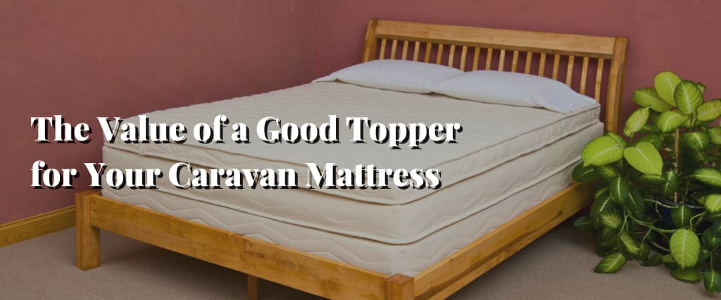 The Value of a Good Topper for Your Caravan Mattress