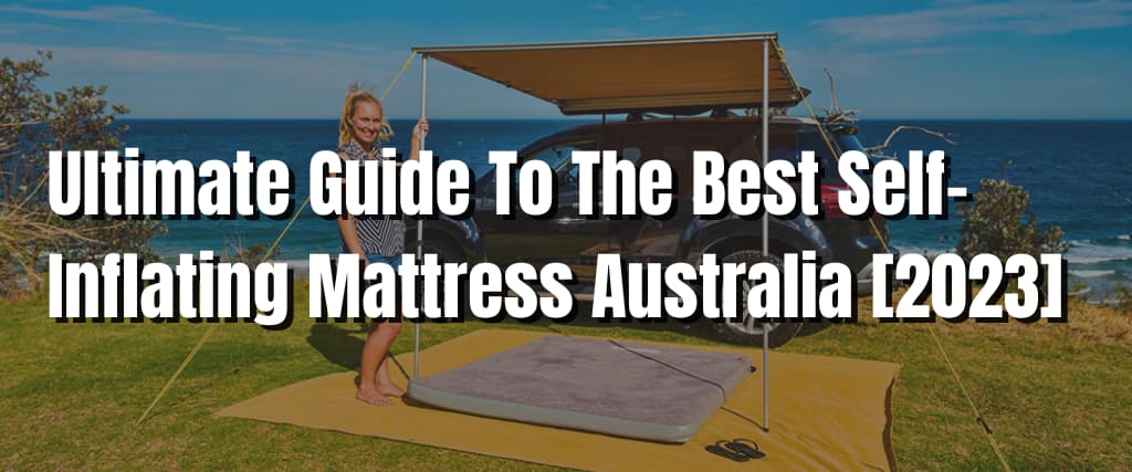Ultimate Guide To The Best Self-Inflating Mattress Australia [2023]