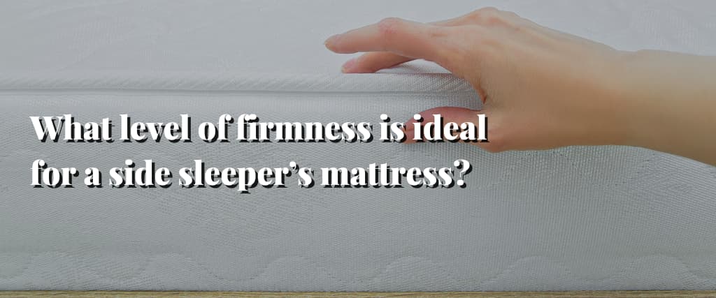 What level of firmness is ideal for a side sleeper’s mattress